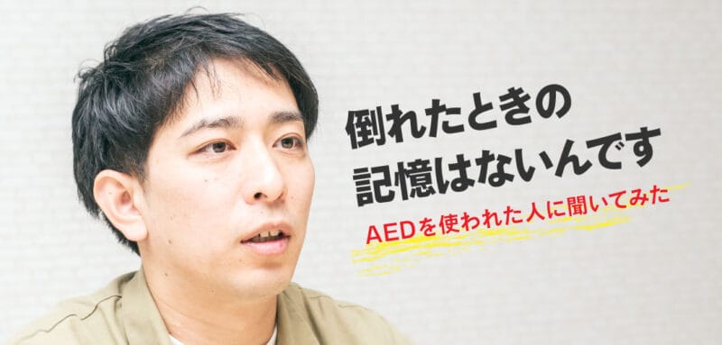 【心停止した人に聞いてみた】<br>AEDは？どんな状況？何が変わりました？