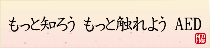 もっと知ろうもっと触れようAED