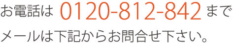 お電話は0120-812-842までメールは下記からお問い合わせ下さい。